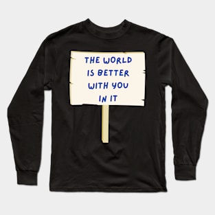 The world is better with you in it Long Sleeve T-Shirt